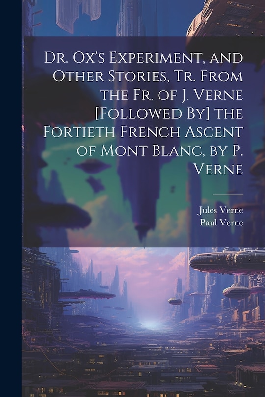 Couverture_Dr. Ox's Experiment, and Other Stories, Tr. From the Fr. of J. Verne [Followed By] the Fortieth French Ascent of Mont Blanc, by P. Verne