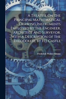 Front cover_A Treatise On the Principal Mathematical Drawing Instruments Employed by the Engineer, Architect and Surveyor. With a Description of the Theodolite, by H.J. Castle
