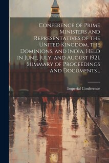 Front cover_Conference of Prime Ministers and Representatives of the United Kingdom, the Dominions, and India, Held in June, July, and August 1921. Summary of Proceedings and Documents ..