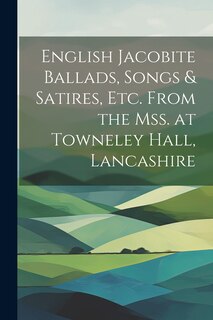 Couverture_English Jacobite Ballads, Songs & Satires, etc. From the mss. at Towneley Hall, Lancashire