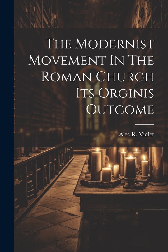 Front cover_The Modernist Movement In The Roman Church Its Orginis Outcome