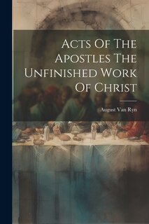 Acts Of The Apostles The Unfinished Work Of Christ