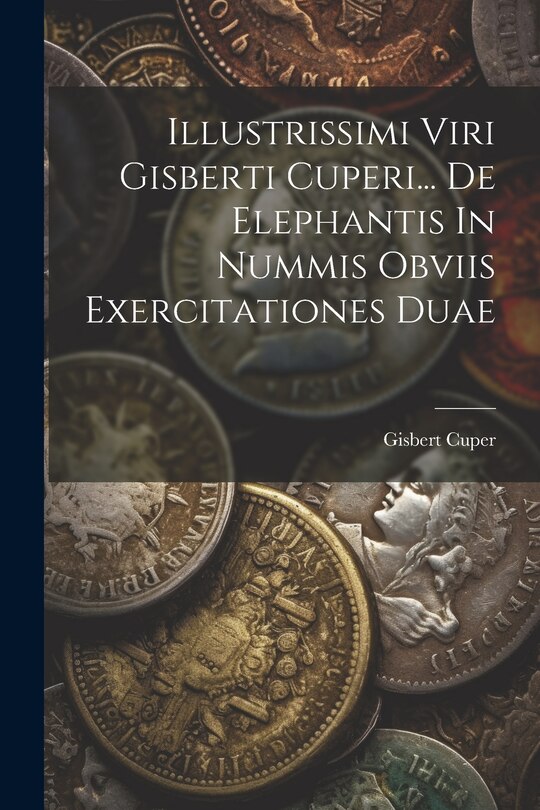 Front cover_Illustrissimi Viri Gisberti Cuperi... De Elephantis In Nummis Obviis Exercitationes Duae