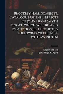 Couverture_Brockley Hall, Somerset. Catalogue Of The ... Effects Of John Hugh Smyth Pigott, Which Will Be Sold By Auction, On Oct. 8th, & Following Weeks. [2 Pt. With Ms. Notes]