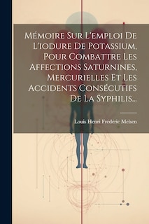 Front cover_Mémoire Sur L'emploi De L'iodure De Potassium, Pour Combattre Les Affections Saturnines, Mercurielles Et Les Accidents Consécutifs De La Syphilis...