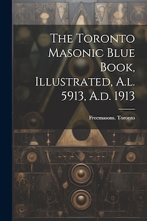 Front cover_The Toronto Masonic Blue Book, Illustrated, A.l. 5913, A.d. 1913