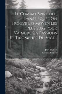 Front cover_Le Combat Spirituel, Dans Lequel On Trouve Les Moyen Les Plus Surs Pour Vaincre Ses Passions Et Triompher Du Vice...