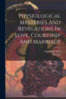 Front cover_Physiological Mysteries And Revelations In Love, Courtship And Marriage