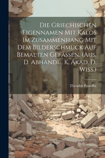 Couverture_Die Griechischen Eigennamen Mit Kalos Im Zusammenhang Mit Dem Bilderschmuck Auf Bemalten Gefässen. (aus. D. Abhandl., K. Akad. D. Wiss.)