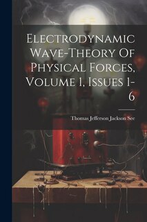 Couverture_Electrodynamic Wave-theory Of Physical Forces, Volume 1, Issues 1-6