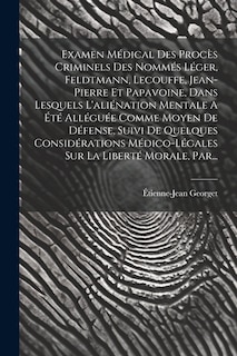 Front cover_Examen Médical Des Procès Criminels Des Nommés Léger, Feldtmann, Lecouffe, Jean-pierre Et Papavoine, Dans Lesquels L'aliénation Mentale A Été Alléguée Comme Moyen De Défense, Suivi De Quelques Considérations Médico-légales Sur La Liberté Morale, Par...
