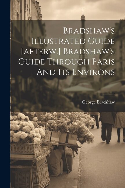 Front cover_Bradshaw's Illustrated Guide [afterw.] Bradshaw's Guide Through Paris And Its Environs