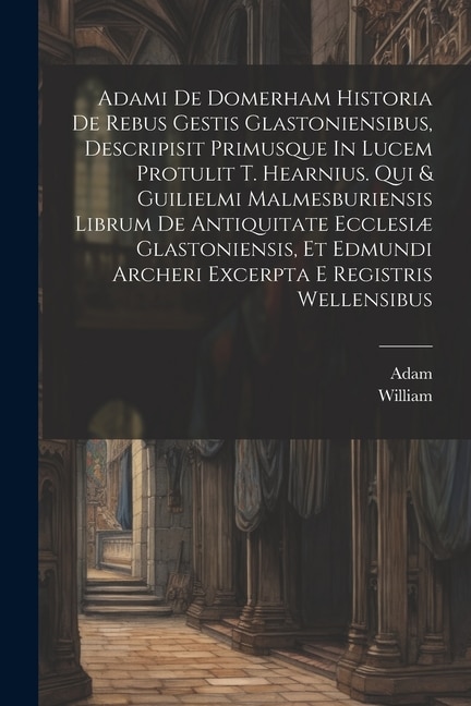 Couverture_Adami De Domerham Historia De Rebus Gestis Glastoniensibus, Descripisit Primusque In Lucem Protulit T. Hearnius. Qui & Guilielmi Malmesburiensis Librum De Antiquitate Ecclesiæ Glastoniensis, Et Edmundi Archeri Excerpta E Registris Wellensibus