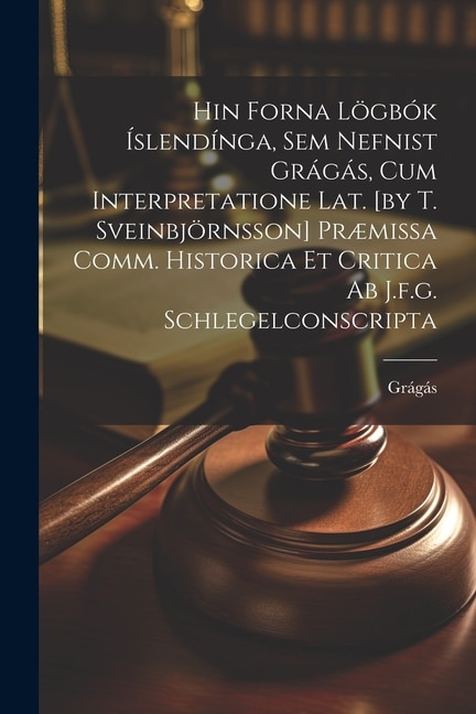 Front cover_Hin Forna Lögbók Íslendínga, Sem Nefnist Grágás, Cum Interpretatione Lat. [by T. Sveinbjörnsson] Præmissa Comm. Historica Et Critica Ab J.f.g. Schlegelconscripta