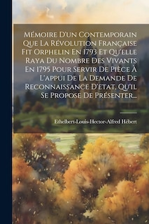 Front cover_Mémoire D'un Contemporain Que La Révolution Française Fit Orphelin En 1793 Et Qu'elle Raya Du Nombre Des Vivants En 1795 Pour Servir De Pièce À L'appui De La Demande De Reconnaissance D'etat, Qu'il Se Propose De Présenter...