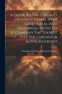 Couverture_A Guide To The Chicago Drainage Canal With Geological And Historical Notes To Accompany The Tourist Via The Chicago & Alton Railroad