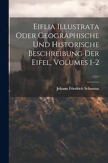 Couverture_Eiflia Illustrata Oder Geographische Und Historische Beschreibung Der Eifel, Volumes 1-2