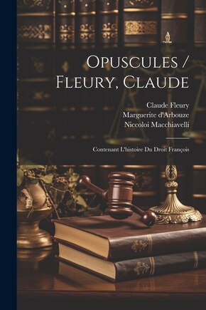 Opuscules / Fleury, Claude: Contenant L'histoire Du Droit François