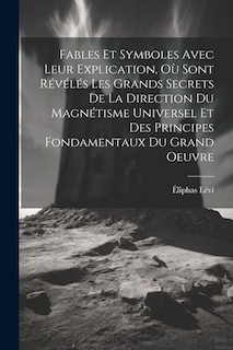 Front cover_Fables Et Symboles Avec Leur Explication, Où Sont Révélés Les Grands Secrets De La Direction Du Magnétisme Universel Et Des Principes Fondamentaux Du Grand Oeuvre