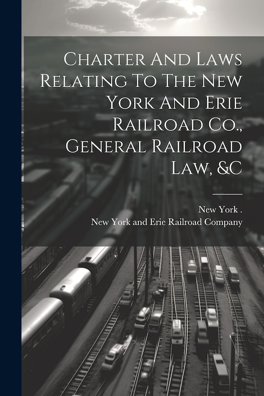 Front cover_Charter And Laws Relating To The New York And Erie Railroad Co., General Railroad Law, &c