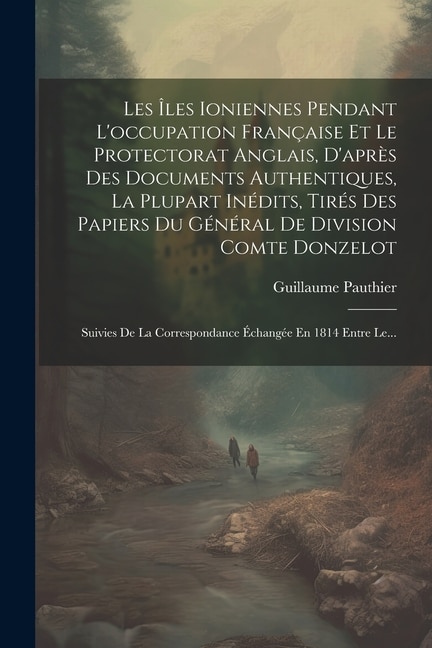 Front cover_Les Îles Ioniennes Pendant L'occupation Française Et Le Protectorat Anglais, D'après Des Documents Authentiques, La Plupart Inédits, Tirés Des Papiers Du Général De Division Comte Donzelot