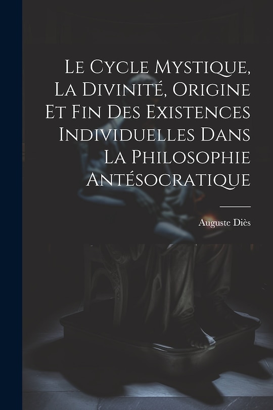 Couverture_Le Cycle Mystique, La Divinité, Origine Et Fin Des Existences Individuelles Dans La Philosophie Antésocratique