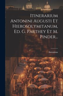Couverture_Itinerarium Antonini Augusti Et Hierosolymitanum, Ed. G. Parthey Et M. Pinder...