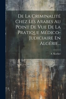 Front cover_De La Criminalité Chez Les Arabes Au Point De Vue De La Pratique Médico-judiciaire En Algérie...