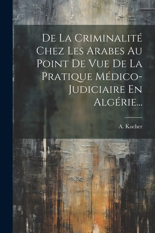 Front cover_De La Criminalité Chez Les Arabes Au Point De Vue De La Pratique Médico-judiciaire En Algérie...