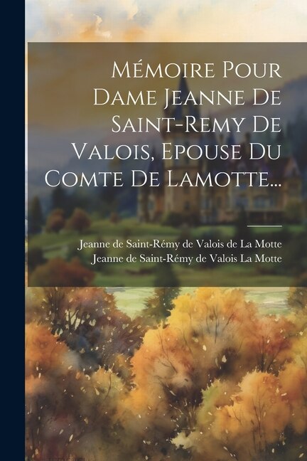Front cover_Mémoire Pour Dame Jeanne De Saint-remy De Valois, Epouse Du Comte De Lamotte...