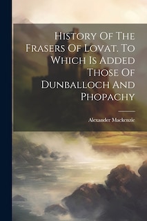 Couverture_History Of The Frasers Of Lovat. To Which Is Added Those Of Dunballoch And Phopachy