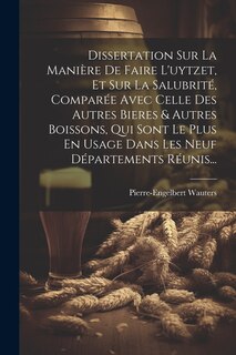 Front cover_Dissertation Sur La Manière De Faire L'uytzet, Et Sur La Salubrité, Comparée Avec Celle Des Autres Bieres & Autres Boissons, Qui Sont Le Plus En Usage Dans Les Neuf Départements Réunis...