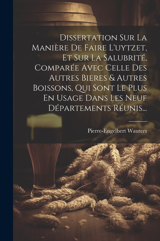 Front cover_Dissertation Sur La Manière De Faire L'uytzet, Et Sur La Salubrité, Comparée Avec Celle Des Autres Bieres & Autres Boissons, Qui Sont Le Plus En Usage Dans Les Neuf Départements Réunis...