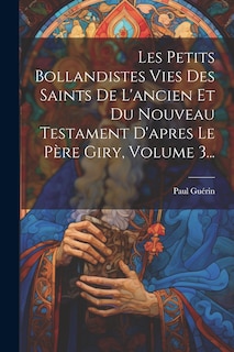 Front cover_Les Petits Bollandistes Vies Des Saints De L'ancien Et Du Nouveau Testament D'apres Le Père Giry, Volume 3...