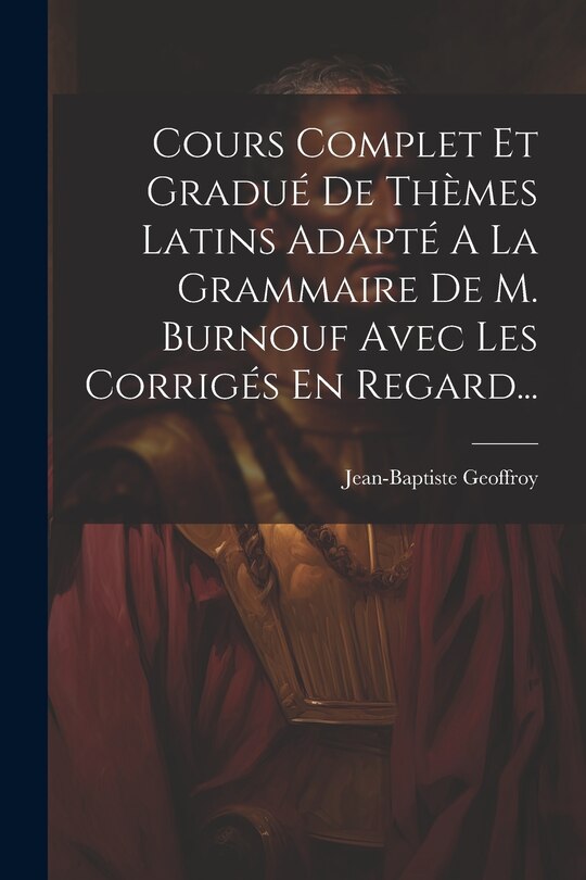 Couverture_Cours Complet Et Gradué De Thèmes Latins Adapté A La Grammaire De M. Burnouf Avec Les Corrigés En Regard...