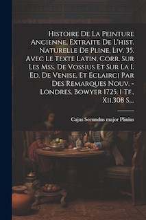 Front cover_Histoire De La Peinture Ancienne, Extraite De L'hist. Naturelle De Pline, Liv. 35. Avec Le Texte Latin, Corr. Sur Les Mss. De Vossius Et Sur La I. Ed. De Venise, Et Eclairci Par Des Remarques Nouv. - Londres, Bowyer 1725. 1 Tf., Xii,308 S....