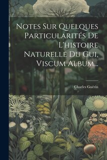 Couverture_Notes Sur Quelques Particularités De L'histoire Naturelle Du Gui, Viscum Album...