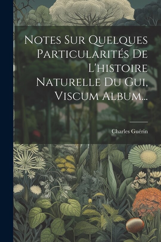 Couverture_Notes Sur Quelques Particularités De L'histoire Naturelle Du Gui, Viscum Album...