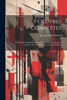 Oeuvres Complètes: Les Soirées De Saint-pétersbourg. Éclaircissement Sur Les Sacrifices. Sur Les Délais De La Justice Divine...