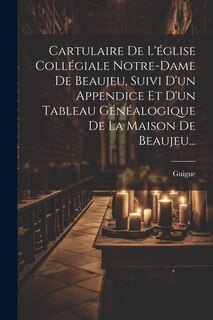 Front cover_Cartulaire De L'église Collégiale Notre-dame De Beaujeu, Suivi D'un Appendice Et D'un Tableau Généalogique De La Maison De Beaujeu...