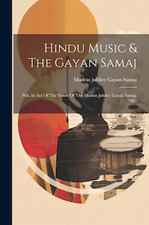 Hindu Music & The Gayan Samaj: Pub. In Aid Of The Funds Of The Madras Jubilee Gayan Samaj, 1887