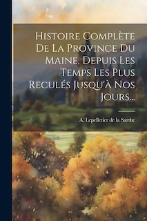 Histoire Complète De La Province Du Maine, Depuis Les Temps Les Plus Reculés Jusqu'à Nos Jours...