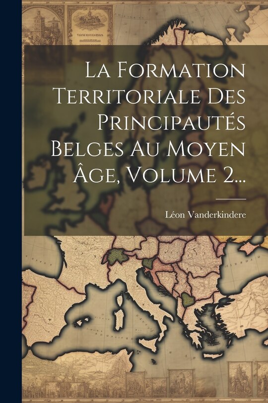 Couverture_La Formation Territoriale Des Principautés Belges Au Moyen Âge, Volume 2...