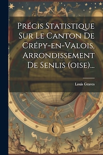 Couverture_Précis Statistique Sur Le Canton De Crépy-en-valois, Arrondissement De Senlis (oise)...