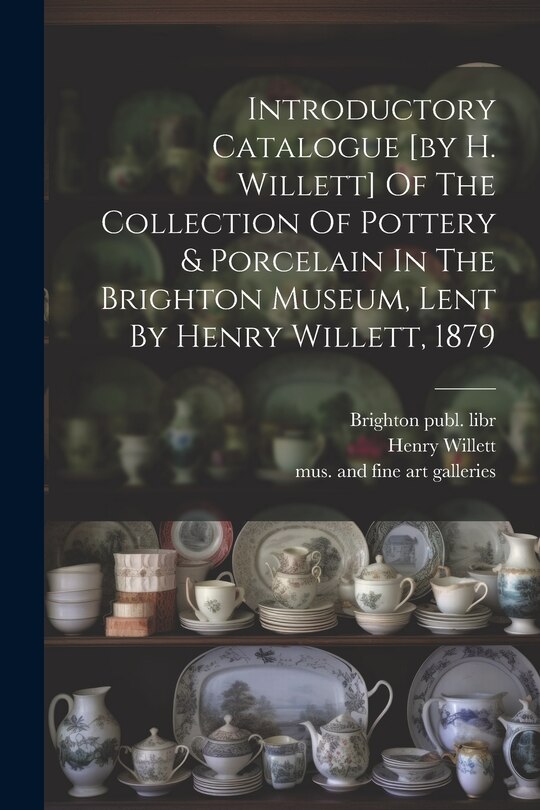 Couverture_Introductory Catalogue [by H. Willett] Of The Collection Of Pottery & Porcelain In The Brighton Museum, Lent By Henry Willett, 1879