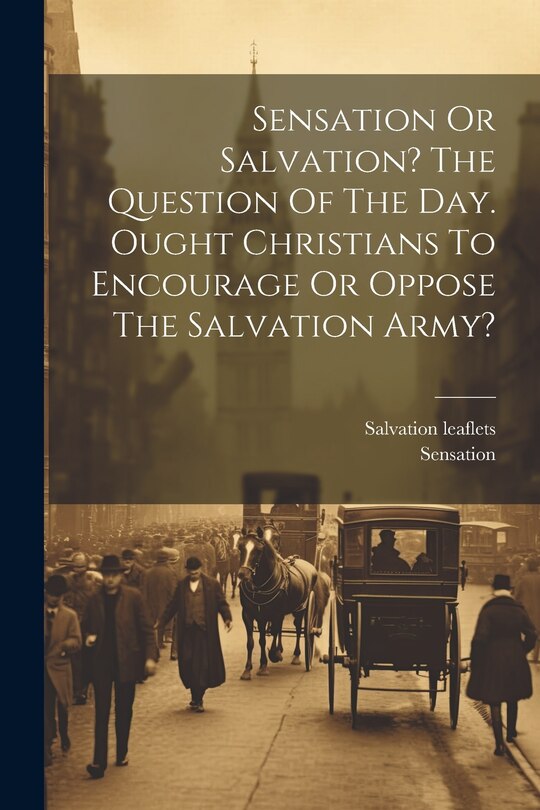 Couverture_Sensation Or Salvation? The Question Of The Day. Ought Christians To Encourage Or Oppose The Salvation Army?