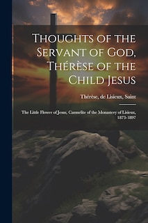 Couverture_Thoughts of the Servant of God, Thérèse of the Child Jesus; the Little Flower of Jesus, Carmelite of the Monastery of Lisieux, 1873-1897
