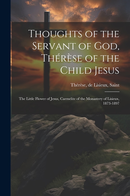 Couverture_Thoughts of the Servant of God, Thérèse of the Child Jesus; the Little Flower of Jesus, Carmelite of the Monastery of Lisieux, 1873-1897