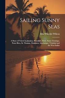 Front cover_Sailing Sunny Seas; a Story of Travel in Jamaica, Honolulu, Haiti, Santo Domingo, Porto Rico, St. Thomas, Dominica, Martinique, Trinidad and the West Indies