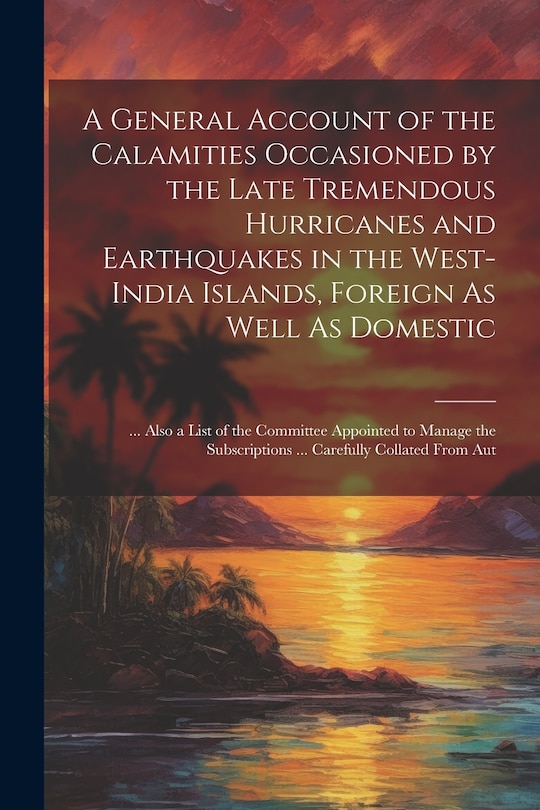 Front cover_A General Account of the Calamities Occasioned by the Late Tremendous Hurricanes and Earthquakes in the West-India Islands, Foreign As Well As Domestic